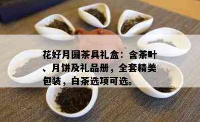 花好月圆茶具礼盒：含茶叶、月饼及礼品册，全套精美包装，白茶选项可选。