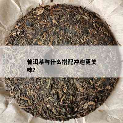 普洱茶与什么搭配冲泡更美味？