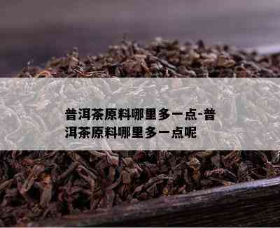 普洱茶原料哪里多一点-普洱茶原料哪里多一点呢