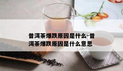 普洱茶爆跌原因是什么-普洱茶爆跌原因是什么意思