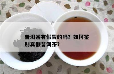 普洱茶有假冒的吗？如何鉴别真假普洱茶？