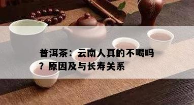 普洱茶：云南人真的不喝吗？原因及与长寿关系