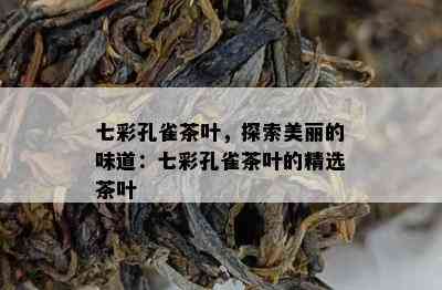 七彩孔雀茶叶，探索美丽的味道：七彩孔雀茶叶的精选茶叶