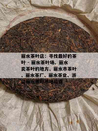 丽水茶叶店：寻找更好的茶叶 - 丽水茶叶场、丽水卖茶叶的地方、丽水市茶叶、丽水茶厂、丽水茶业、浙江丽水茶叶基地指南