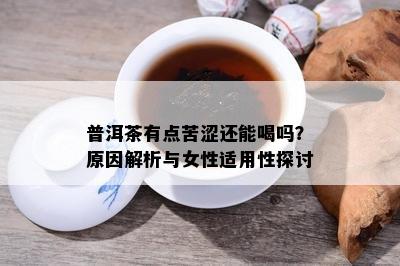 普洱茶有点苦涩还能喝吗？原因解析与女性适用性探讨