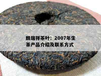 麟瑞祥茶叶：2007年生茶产品介绍及联系方式