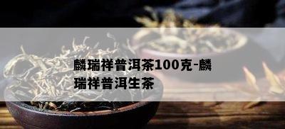 麟瑞祥普洱茶100克-麟瑞祥普洱生茶