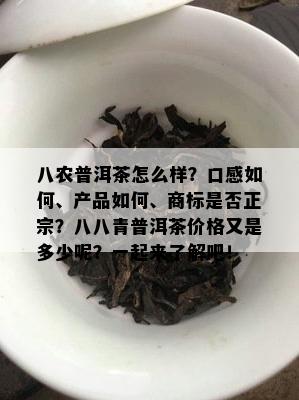 八农普洱茶怎么样？口感如何、产品如何、商标是否正宗？八八青普洱茶价格又是多少呢？一起来了解吧！