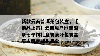 新款云南普洱茶包装盒，【新品上市】云南原产地普洱茶七子饼礼盒装茶叶包装盒复古风定制礼品盒