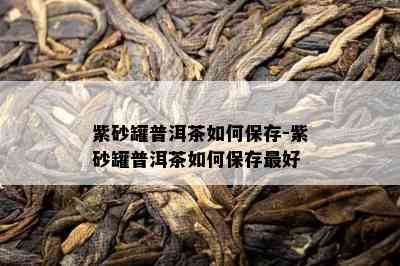 紫砂罐普洱茶如何保存-紫砂罐普洱茶如何保存更好