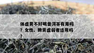 体虚胃不好喝普洱茶有用吗？女性、脾胃虚弱者适用吗？