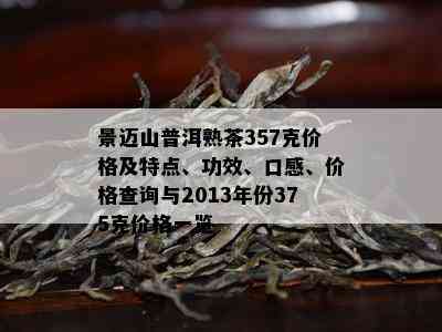 景迈山普洱熟茶357克价格及特点、功效、口感、价格查询与2013年份375克价格一览