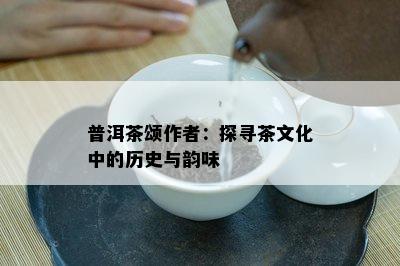 普洱茶颂作者：探寻茶文化中的历史与韵味