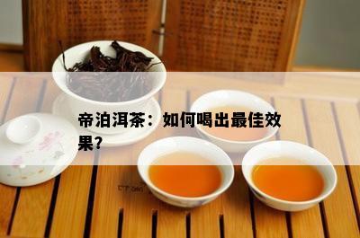 帝泊洱茶：如何喝出更佳效果？