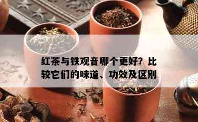 红茶与铁观音哪个更好？比较它们的味道、功效及区别