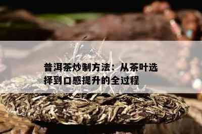 普洱茶炒制方法：从茶叶选择到口感提升的全过程