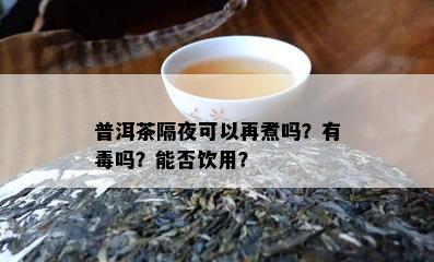 普洱茶隔夜可以再煮吗？有吗？能否饮用？