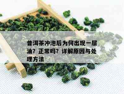 普洱茶冲泡后为何出现一层油？正常吗？详解原因与处理方法