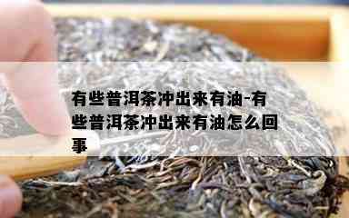 有些普洱茶冲出来有油-有些普洱茶冲出来有油怎么回事