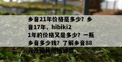 乡音21年价格是多少？乡音17年、hibiki21年的价格又是多少？一瓶乡音多少钱？了解乡音88元及图片价格详情。