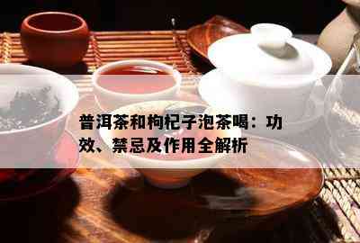 普洱茶和枸杞子泡茶喝：功效、禁忌及作用全解析