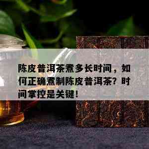 陈皮普洱茶煮多长时间，如何正确煮制陈皮普洱茶？时间掌控是关键！