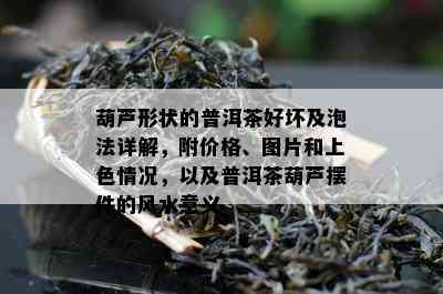 葫芦形状的普洱茶好坏及泡法详解，附价格、图片和上色情况，以及普洱茶葫芦摆件的风水意义