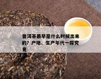 普洱茶最早是什么时候出来的？产地、生产年代一探究竟