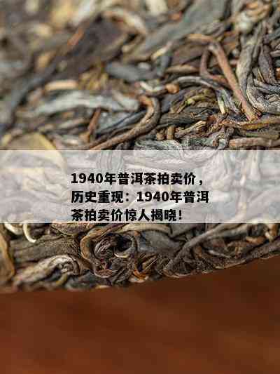 1940年普洱茶拍卖价，历史重现：1940年普洱茶拍卖价惊人揭晓！