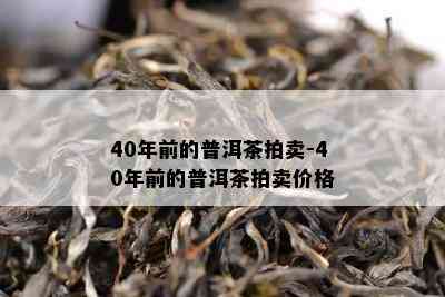 40年前的普洱茶拍卖-40年前的普洱茶拍卖价格