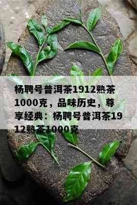 杨聘号普洱茶1912熟茶1000克，品味历史，尊享经典：杨聘号普洱茶1912熟茶1000克