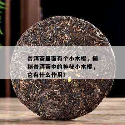 普洱茶里面有个小木棍，揭秘普洱茶中的神秘小木棍，它有什么作用？