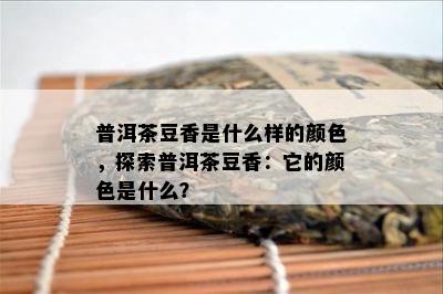 普洱茶豆香是什么样的颜色，探索普洱茶豆香：它的颜色是什么？