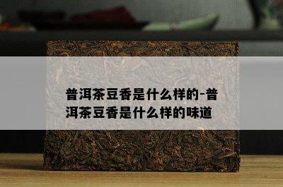 普洱茶豆香是什么样的-普洱茶豆香是什么样的味道