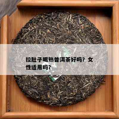 拉肚子喝熟普洱茶好吗？女性适用吗？