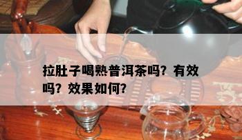 拉肚子喝熟普洱茶吗？有效吗？效果如何？