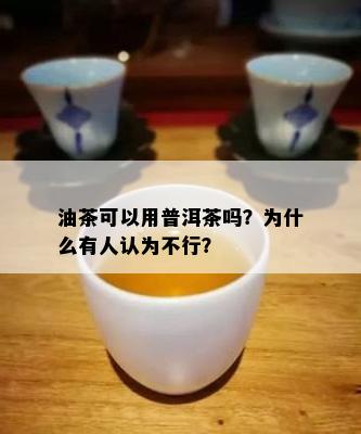 油茶可以用普洱茶吗？为什么有人认为不行？