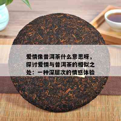 爱情像普洱茶什么意思呀，探讨爱情与普洱茶的相似之处：一种深层次的情感体验