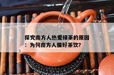 探究南方人热爱绿茶的原因：为何南方人偏好茶饮？