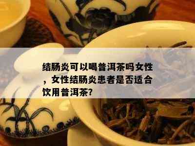 结肠炎可以喝普洱茶吗女性，女性结肠炎患者是否适合饮用普洱茶？