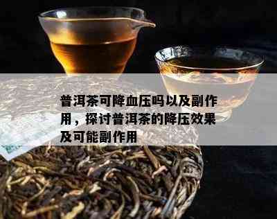 普洱茶可降血压吗以及副作用，探讨普洱茶的降压效果及可能副作用