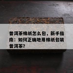 普洱茶棉纸怎么包，新手指南：如何正确地用棉纸包装普洱茶？