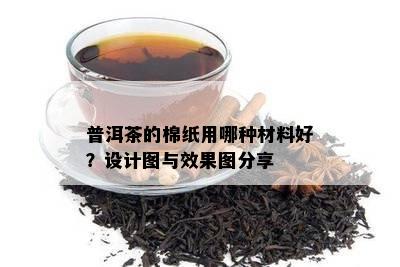 普洱茶的棉纸用哪种材料好？设计图与效果图分享