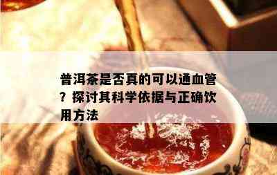 普洱茶是否真的可以通血管？探讨其科学依据与正确饮用方法