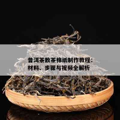 普洱茶散茶棉纸制作教程：材料、步骤与视频全解析