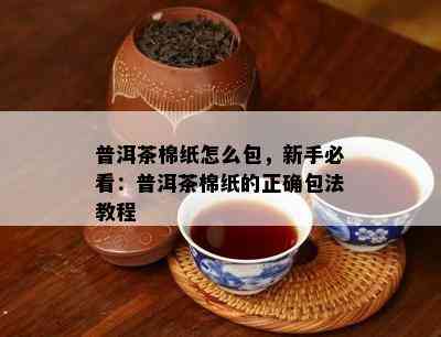 普洱茶棉纸怎么包，新手必看：普洱茶棉纸的正确包法教程