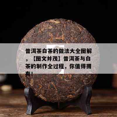 普洱茶白茶的做法大全图解，【图文并茂】普洱茶与白茶的制作全过程，你值得拥有！