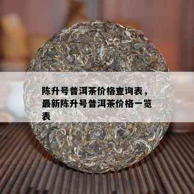 陈升号普洱茶价格查询表，最新陈升号普洱茶价格一览表