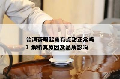 普洱茶喝起来有点甜正常吗？解析其原因及品质影响