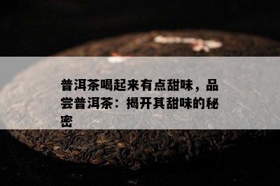 普洱茶喝起来有点甜味，品尝普洱茶：揭开其甜味的秘密